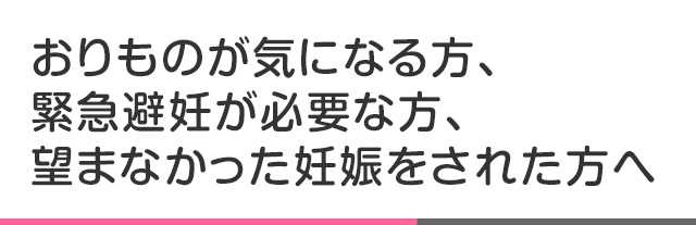 おりものが気になる方、緊急避妊が必要な方、望まなかった妊娠をされた方へ